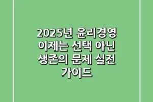2025년 윤리경영, 이제는 ‘선택’ 아닌 ‘생존’의 문제: 실전 가이드