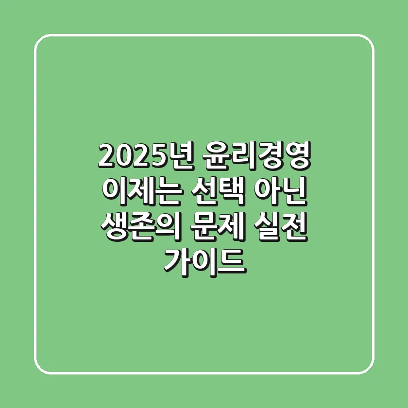 2025년 윤리경영, 이제는 '선택' 아닌 '생존'의 문제: 실전 가이드