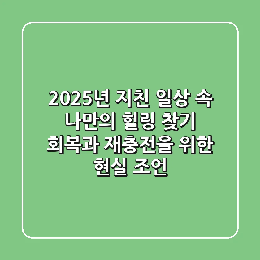 2025년, 지친 일상 속 나만의 힐링 찾기: 회복과 재충전을 위한 현실 조언