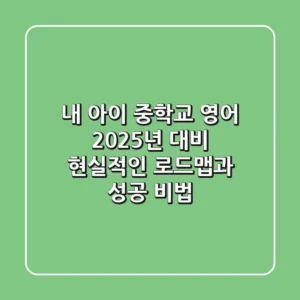 내 아이 중학교 영어, 2025년 대비 현실적인 로드맵과 성공 비법