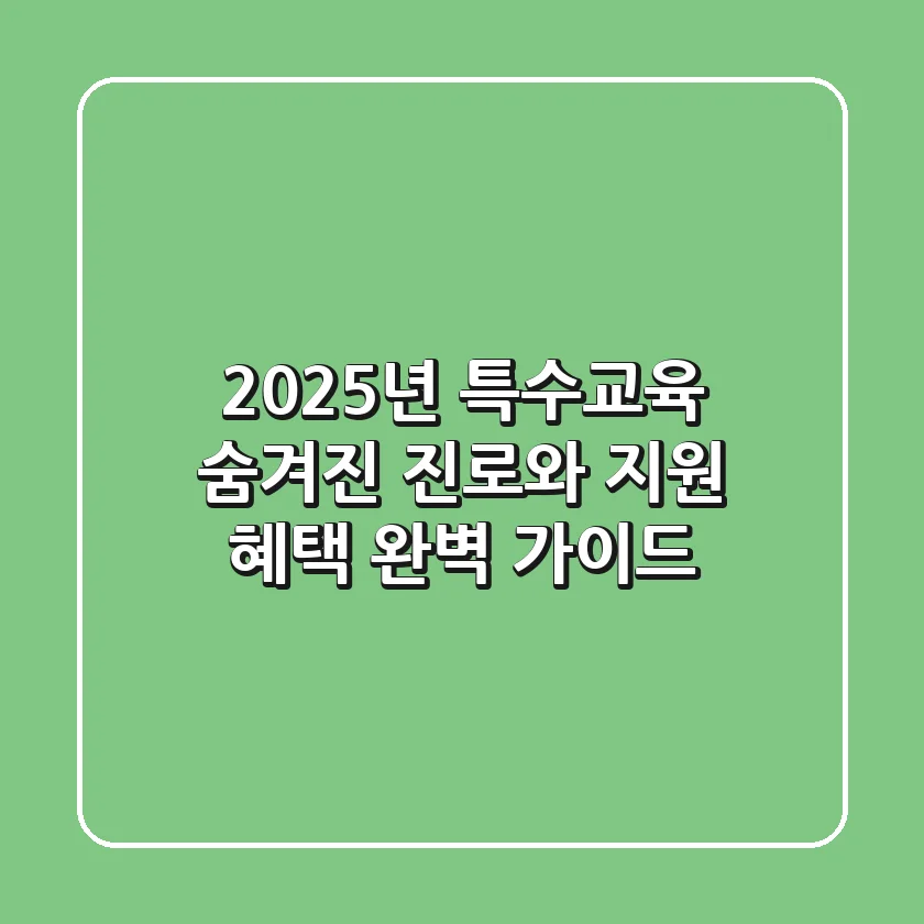 2025년 특수교육, 숨겨진 진로와 지원 혜택 완벽 가이드
