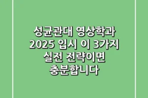 성균관대 영상학과, 2025 입시? 이 3가지 실전 전략이면 충분합니다!