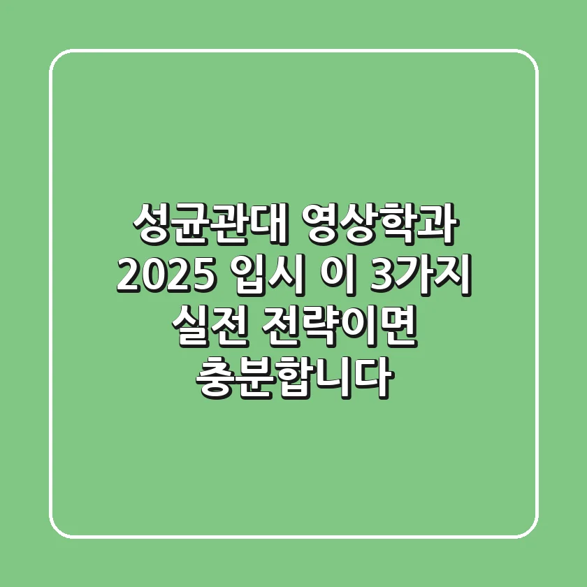 성균관대 영상학과, 2025 입시? 이 3가지 실전 전략이면 충분합니다!