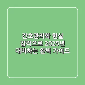 간호관리학, 현실 감각으로 2025년 대비하는 완벽 가이드