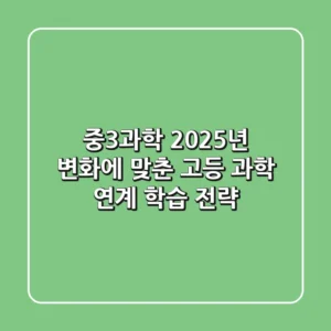 중3과학, 2025년 변화에 맞춘 고등 과학 연계 학습 전략!