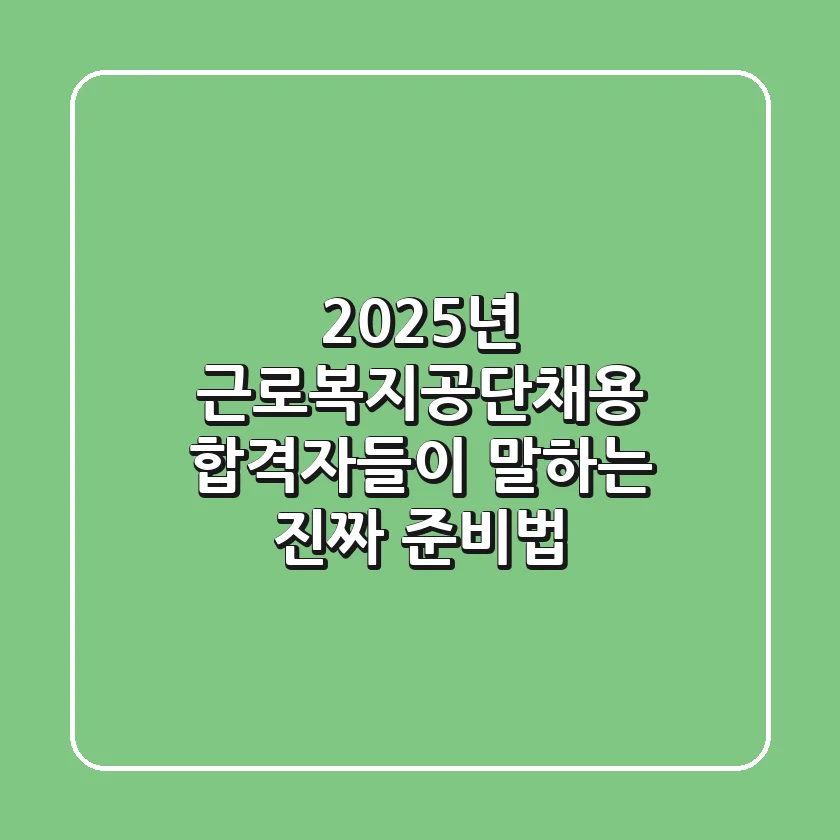 2025년 근로복지공단채용, 합격자들이 말하는 '진짜' 준비법