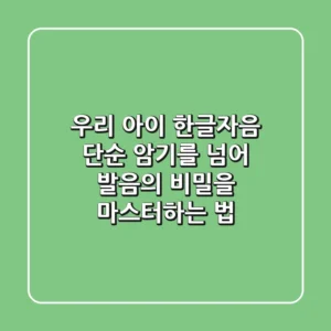 우리 아이 한글자음, 단순 암기를 넘어 발음의 비밀을 마스터하는 법