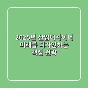2025년 산업디자이너, 미래를 디자인하는 핵심 전략
