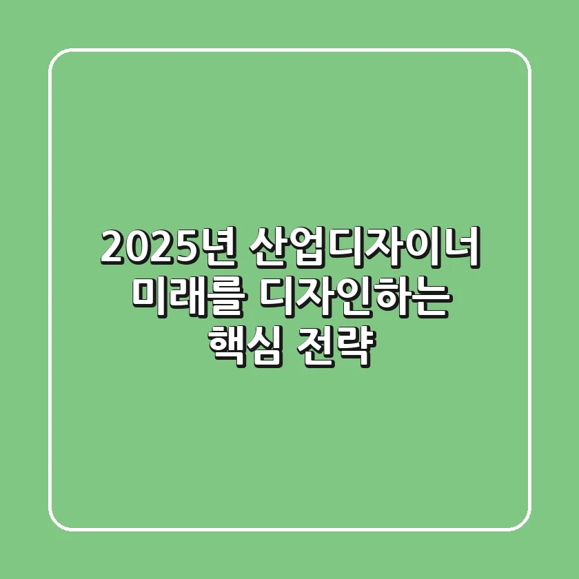 2025년 산업디자이너, 미래를 디자인하는 핵심 전략