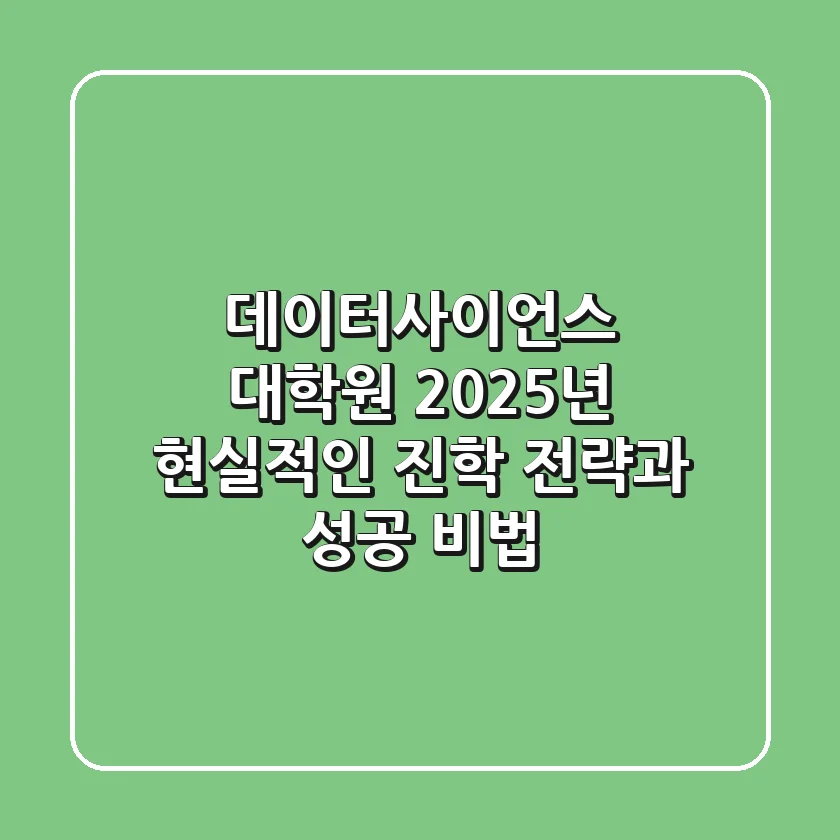 데이터사이언스 대학원, 2025년 현실적인 진학 전략과 성공 비법