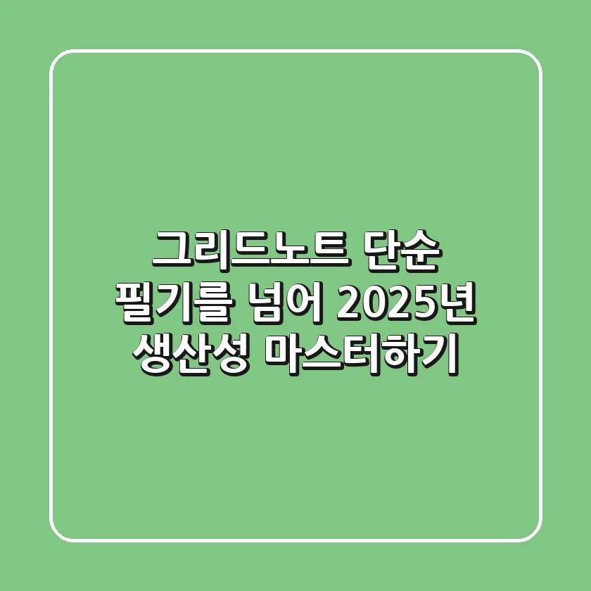 그리드노트, 단순 필기를 넘어 2025년 생산성 마스터하기