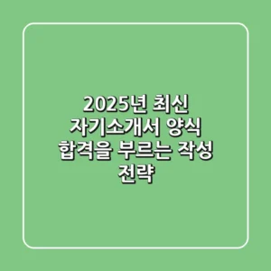 2025년 최신 자기소개서 양식, 합격을 부르는 작성 전략!