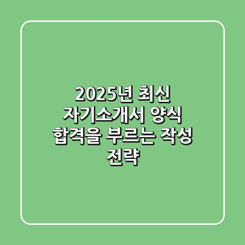 2025년 최신 자기소개서 양식, 합격을 부르는 작성 전략!