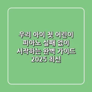 우리 아이 첫 어린이 피아노, 실패 없이 시작하는 완벽 가이드 (2025 최신)