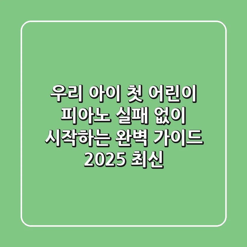 우리 아이 첫 어린이 피아노, 실패 없이 시작하는 완벽 가이드 (2025 최신)