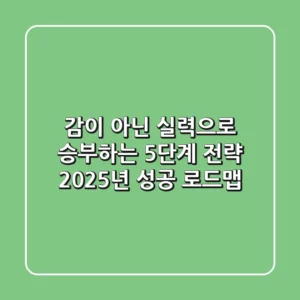 감이 아닌 실력으로 승부하는 5단계 전략: 2025년 성공 로드맵