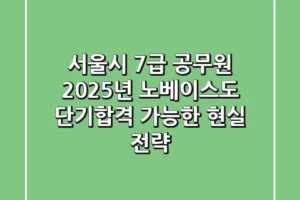 서울시 7급 공무원 2025년, 노베이스도 단기합격 가능한 현실 전략!