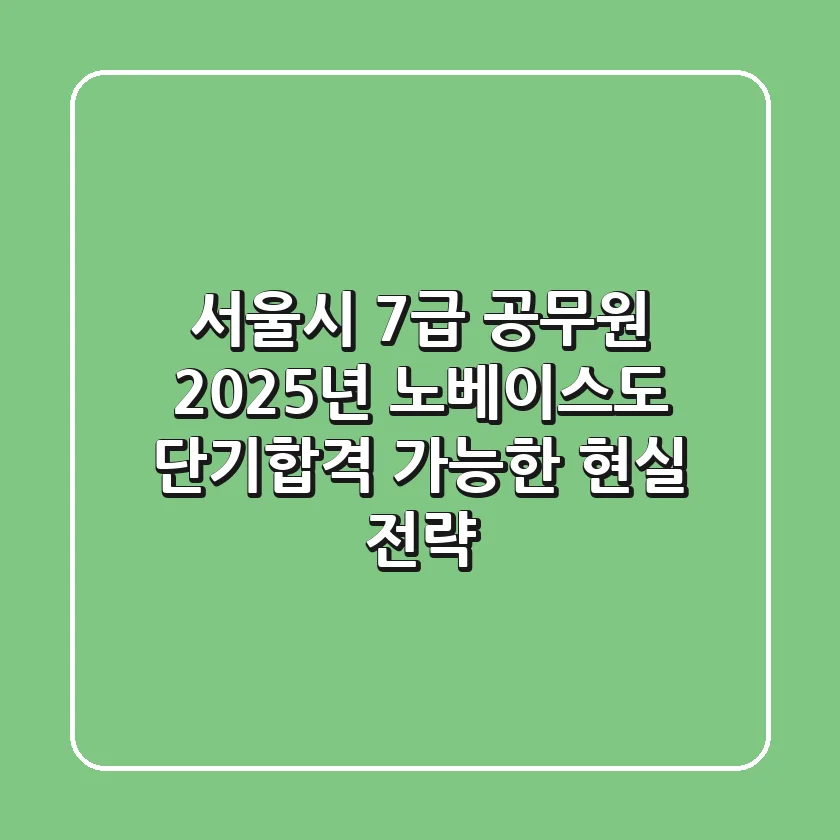 서울시 7급 공무원 2025년, 노베이스도 단기합격 가능한 현실 전략!