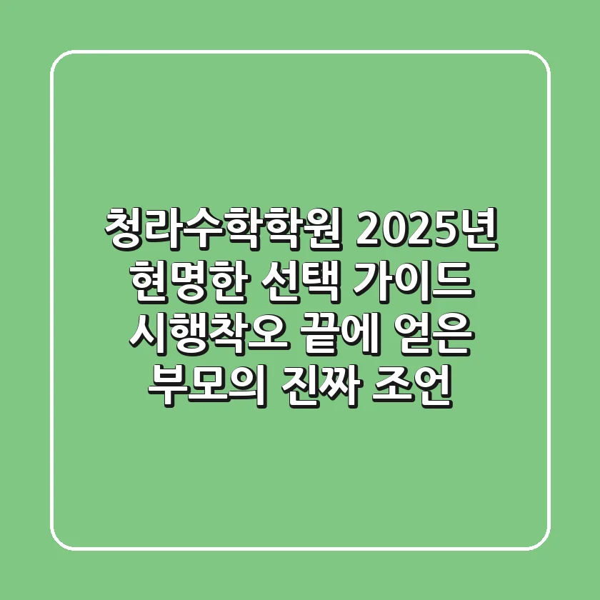 청라수학학원, 2025년 현명한 선택 가이드: 시행착오 끝에 얻은 부모의 진짜 조언