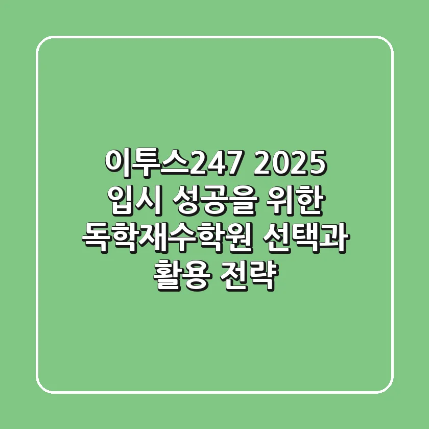 이투스247, 2025 입시, 성공을 위한 독학재수학원 선택과 활용 전략