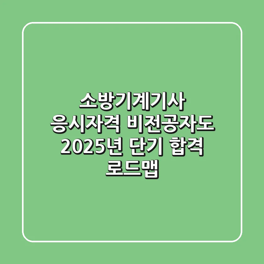 소방기계기사 응시자격, 비전공자도 2025년 단기 합격 로드맵!