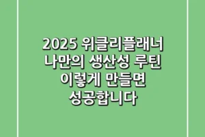 2025 위클리플래너: 나만의 생산성 루틴, 이렇게 만들면 성공합니다!