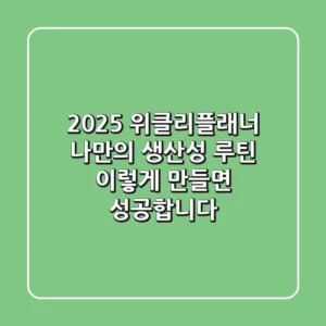 2025 위클리플래너: 나만의 생산성 루틴, 이렇게 만들면 성공합니다!