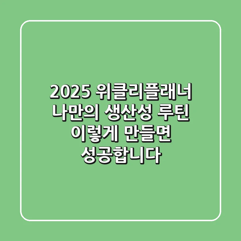 2025 위클리플래너: 나만의 생산성 루틴, 이렇게 만들면 성공합니다!