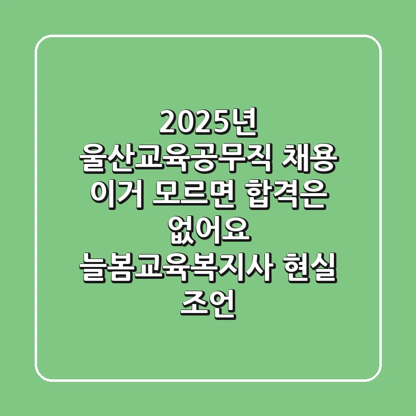 2025년 울산교육공무직 채용, 이거 모르면 합격은 없어요! (늘봄·교육복지사 현실 조언)