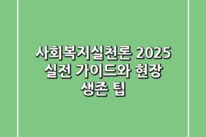 사회복지실천론: 2025 실전 가이드와 현장 생존 팁