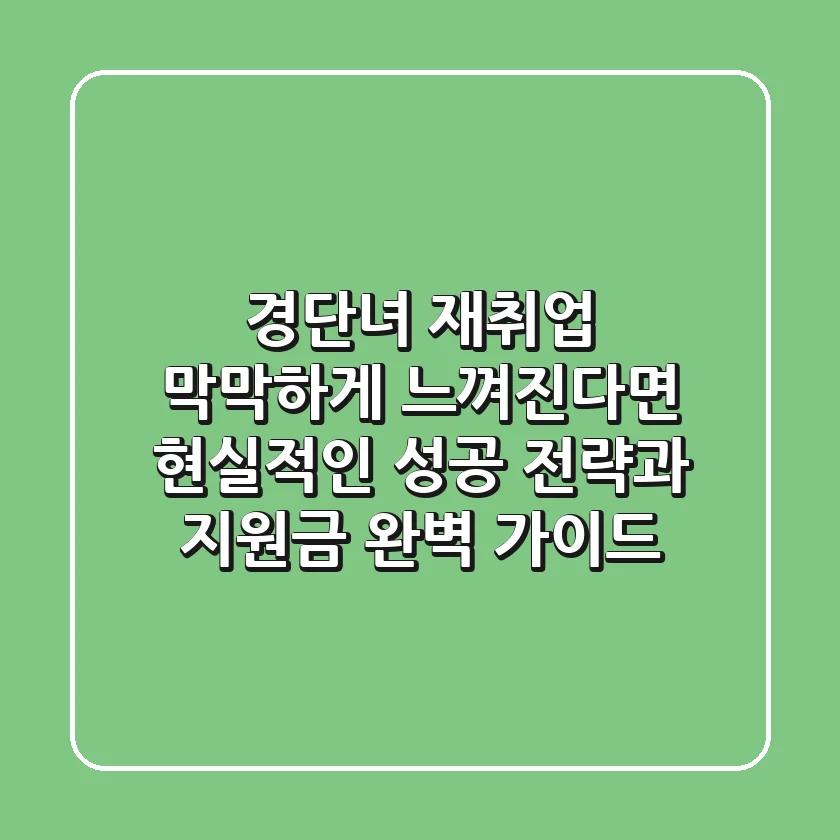경단녀 재취업, 막막하게 느껴진다면? 현실적인 성공 전략과 지원금 완벽 가이드